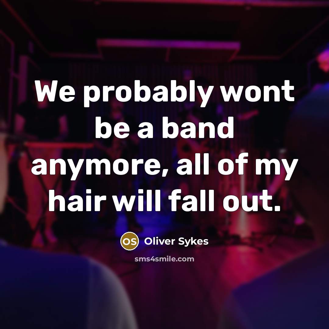 “We probably wont be a band anymore, all of my hair will fall out.” quote by Oliver Sykes