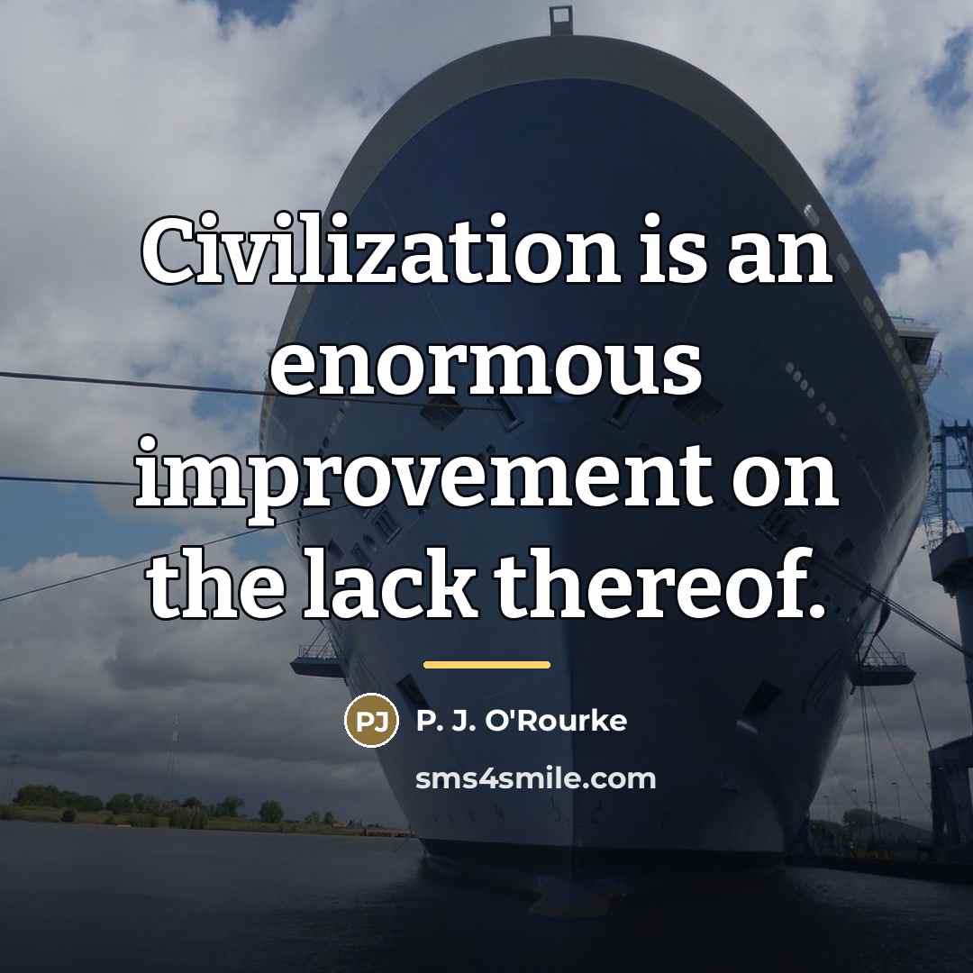 “Civilization is an enormous improvement on the lack thereof.…” quote by P. J. O'Rourke
