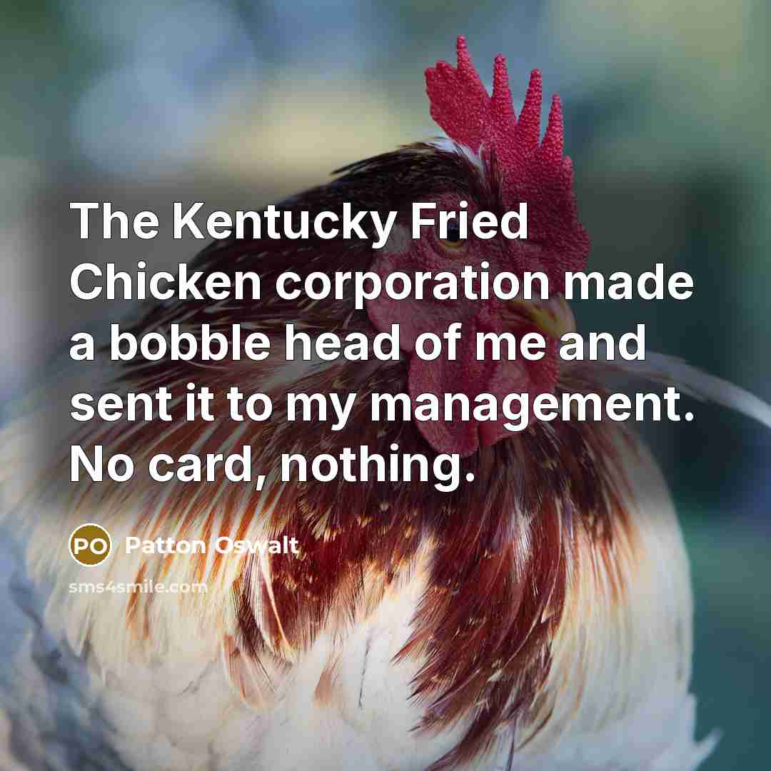 “The Kentucky Fried Chicken corporation made a bobble head of…” quote by Patton Oswalt