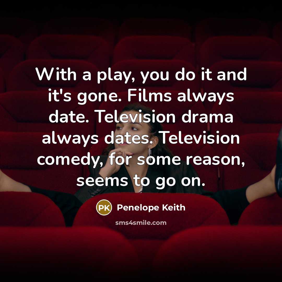“With a play, you do it and it's gone. Films…” quote by Penelope Keith