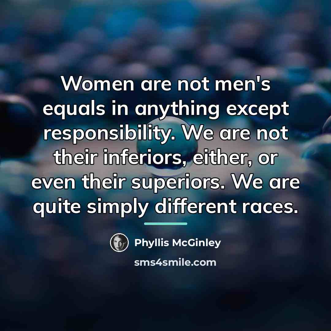 “Women are not men's equals in anything except responsibility. We…” quote by Phyllis McGinley