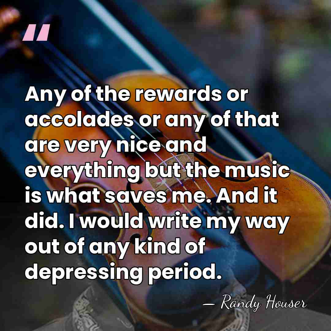 Any of the rewards or accolades or any of that are very&hellip; - Randy Houser