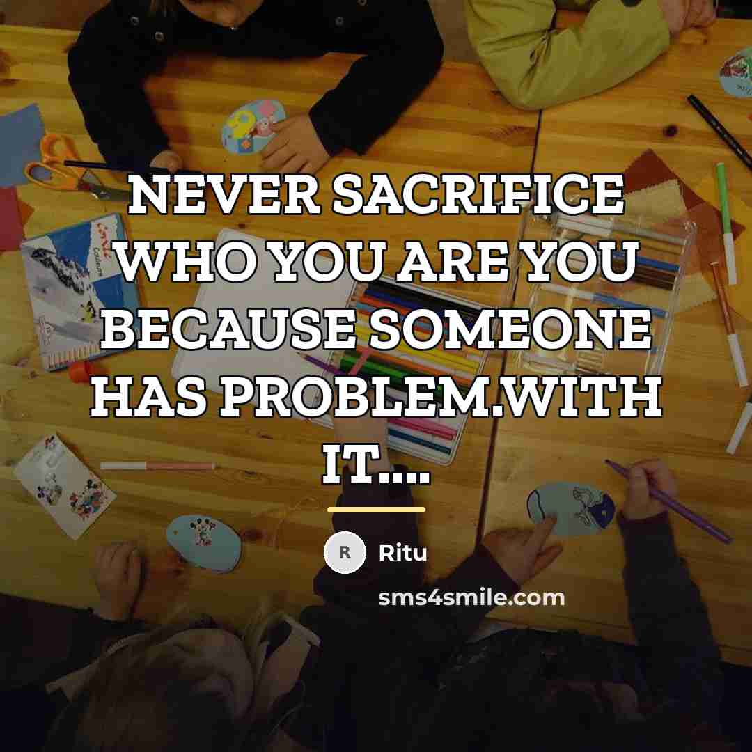 “NEVER SACRIFICE WHO YOU ARE YOU BECAUSE SOMEONE HAS PROBLEM.WITH…” quote by Ritu