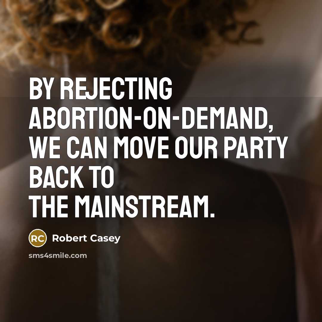 “By rejecting abortion-on-demand, we can move our party back to the mainstream.” quote by Robert Casey