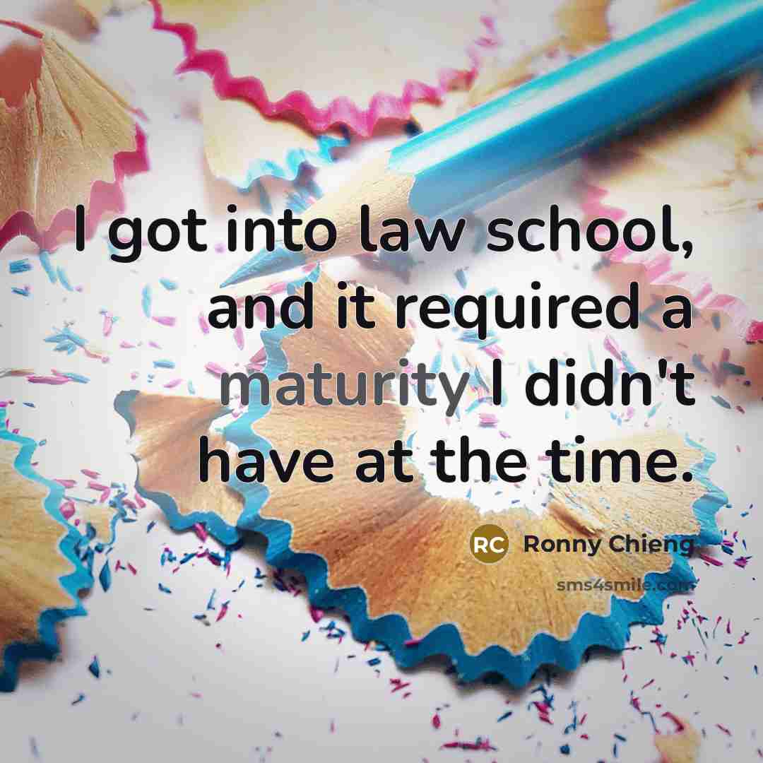 “I got into law school, and it required a maturity…” quote by Ronny Chieng