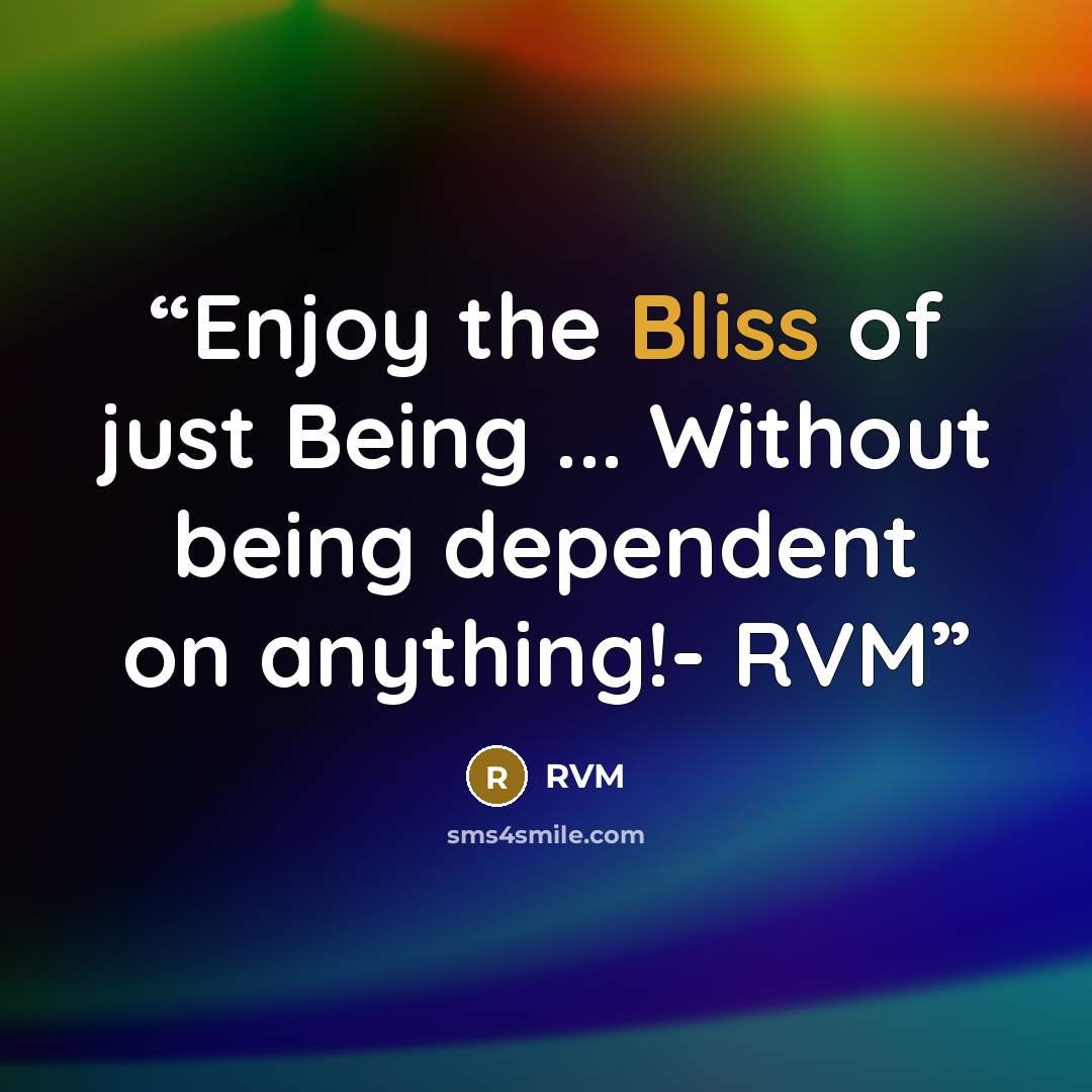 “Enjoy the Bliss of just Being ... Without being dependent on anything!- RVM” quote by RVM