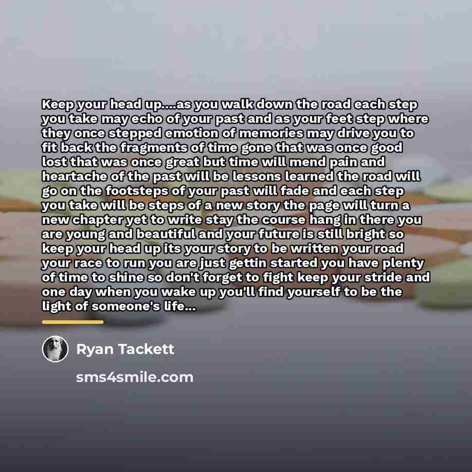 “Keep your head up....as you walk down the road each…” quote by Ryan Tackett
