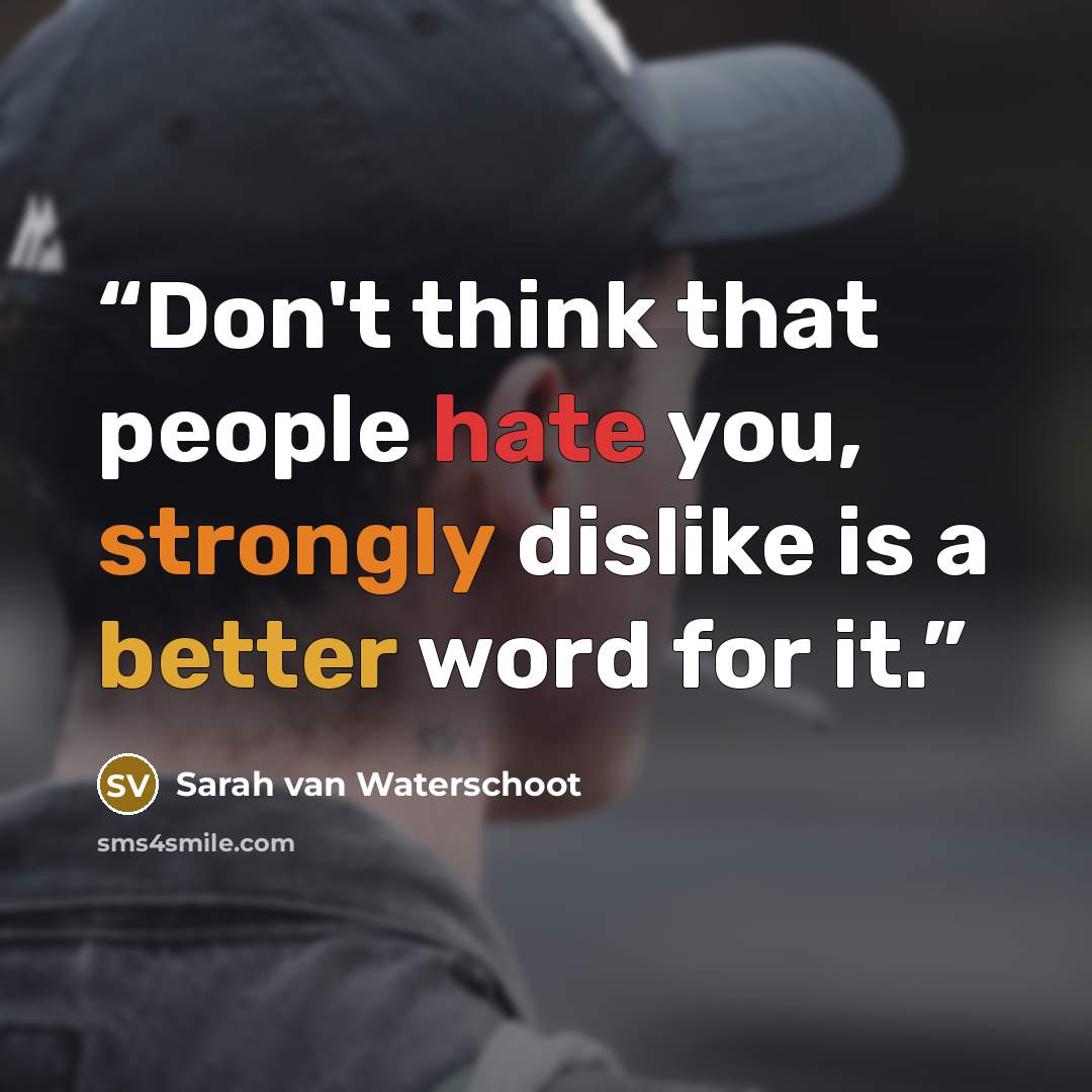 “Don't think that people hate you, strongly dislike is a better word for it.” quote by Sarah van Waterschoot