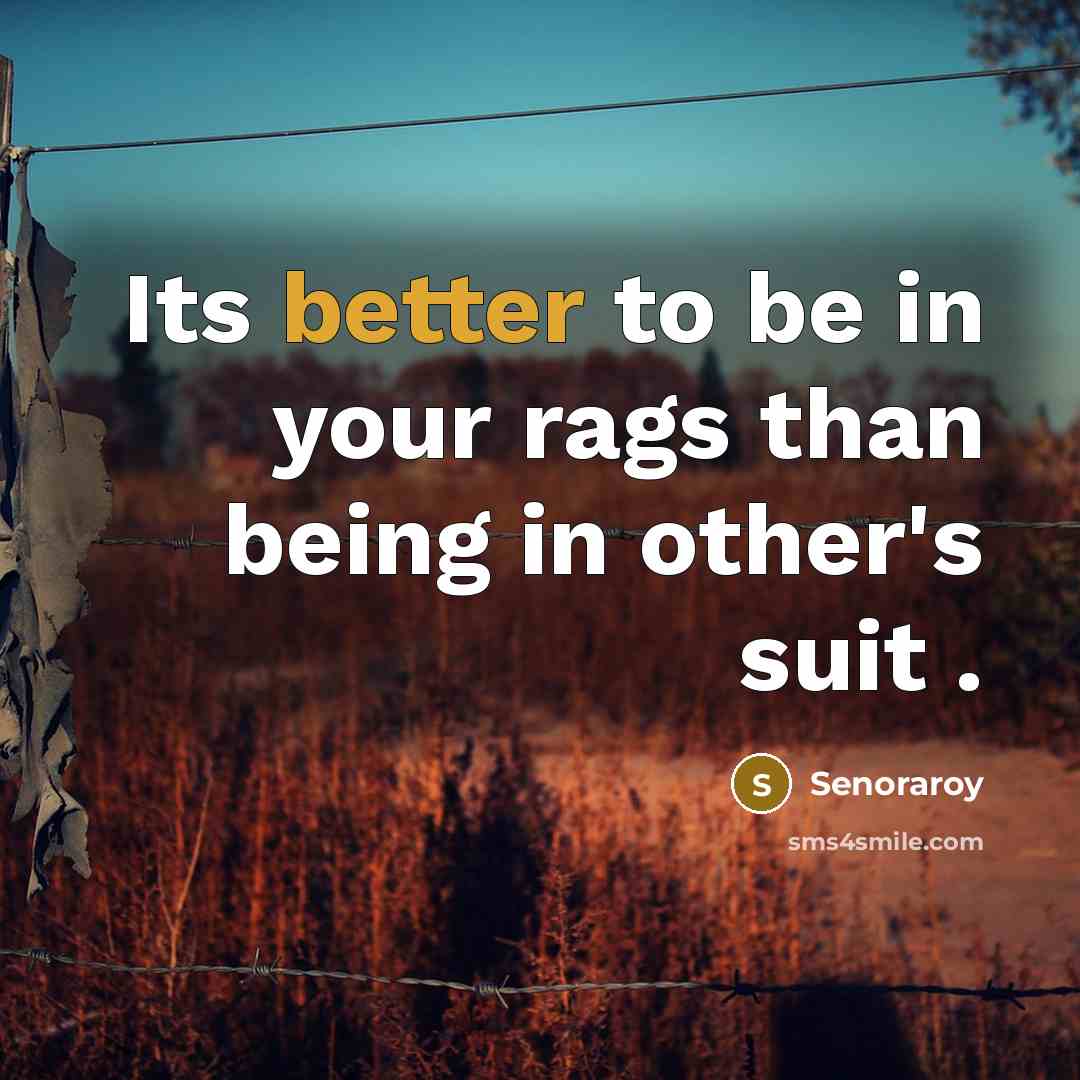 “Its better to be in your rags than being in other's suit .” quote by Senoraroy