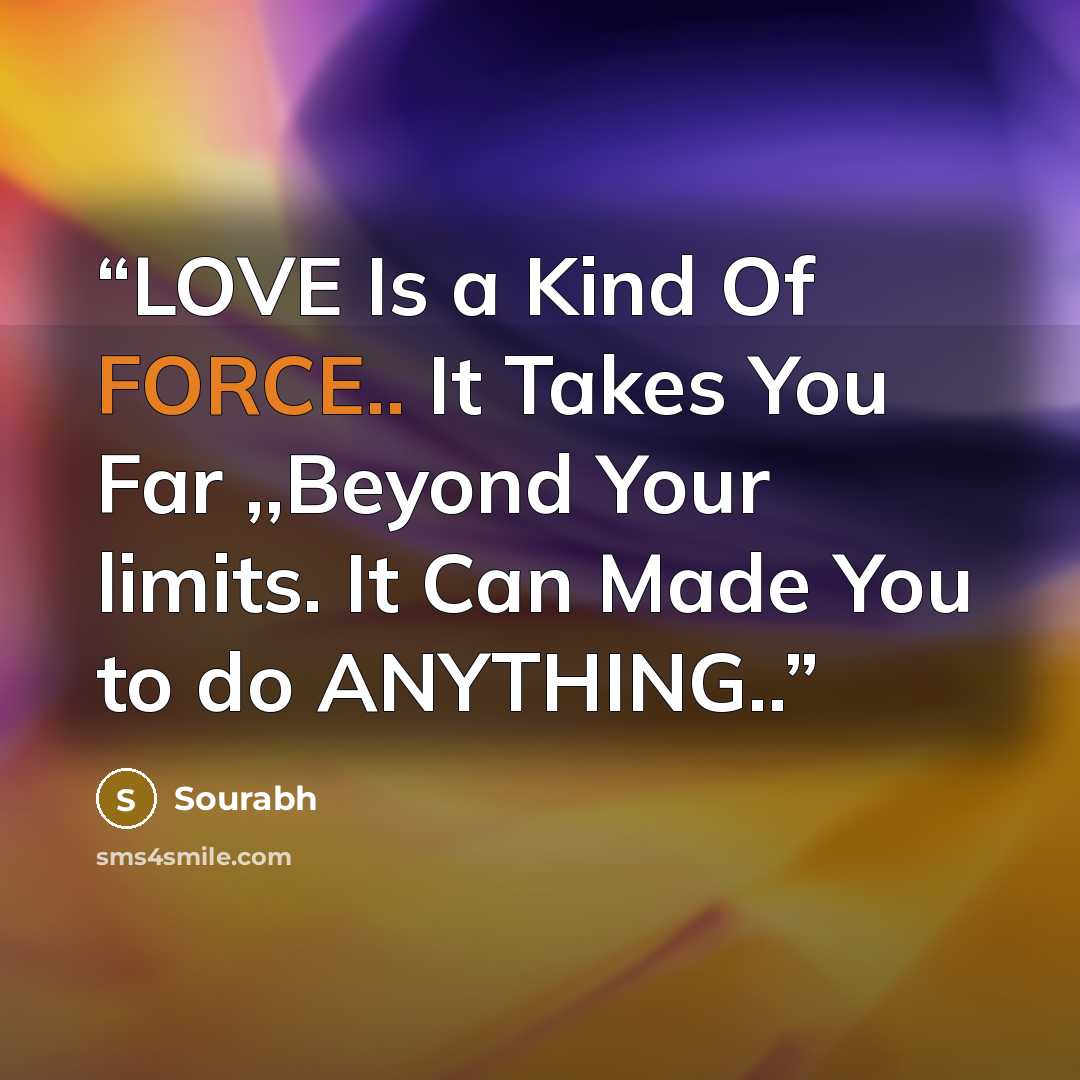 “LOVE Is a Kind Of FORCE.. It Takes You Far ,,Beyond Your limits. It Can Made You to do ANYTHING..” quote by Sourabh