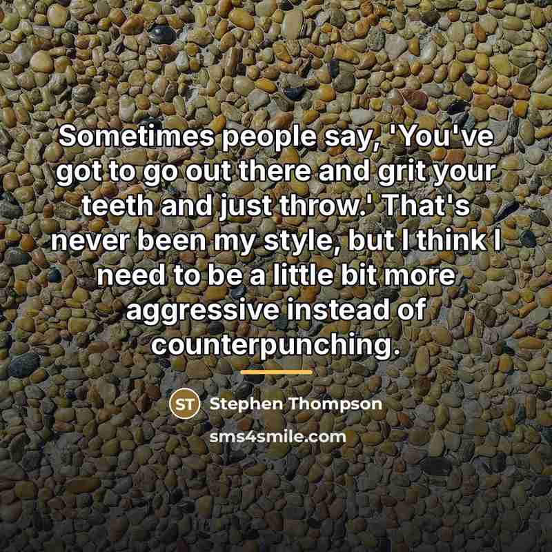 “Sometimes people say, 'You've got to go out there and…” quote by Stephen Thompson