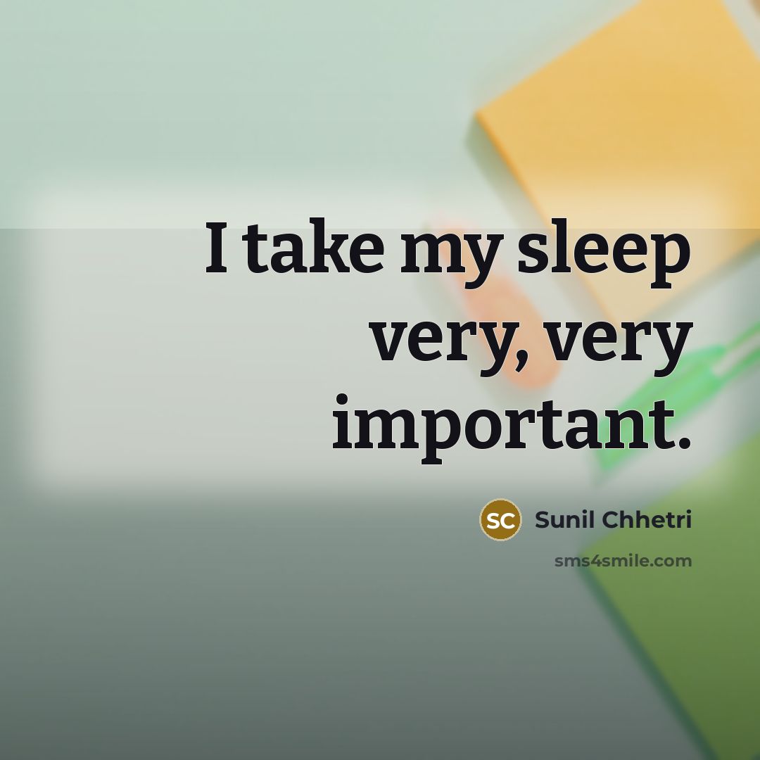 “I take my sleep very, very important.…” quote by Sunil Chhetri