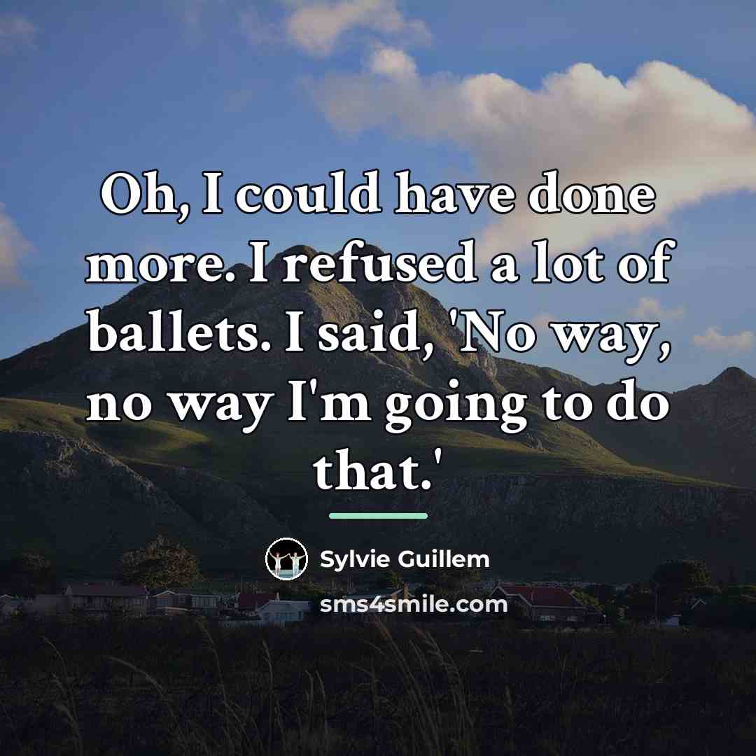 “Oh, I could have done more. I refused a lot…” quote by Sylvie Guillem