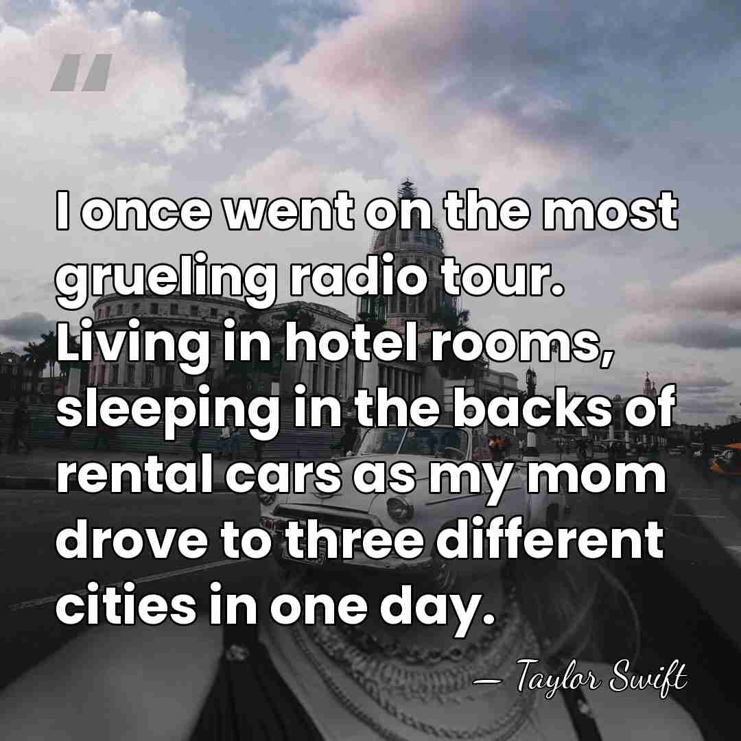 I once went on the most grueling radio tour. Living in hotel&hellip; - Taylor Swift