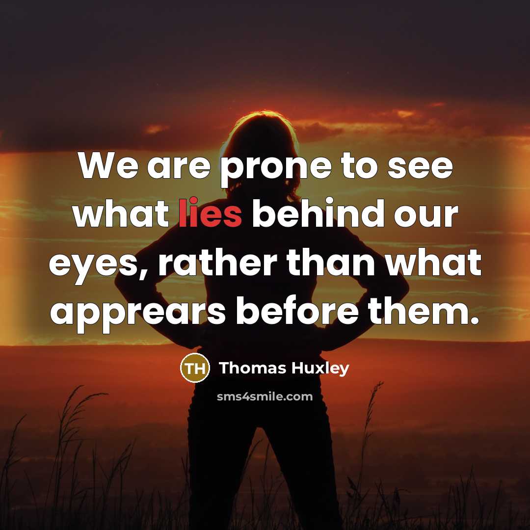 “We are prone to see what lies behind our eyes,…” quote by Thomas Huxley