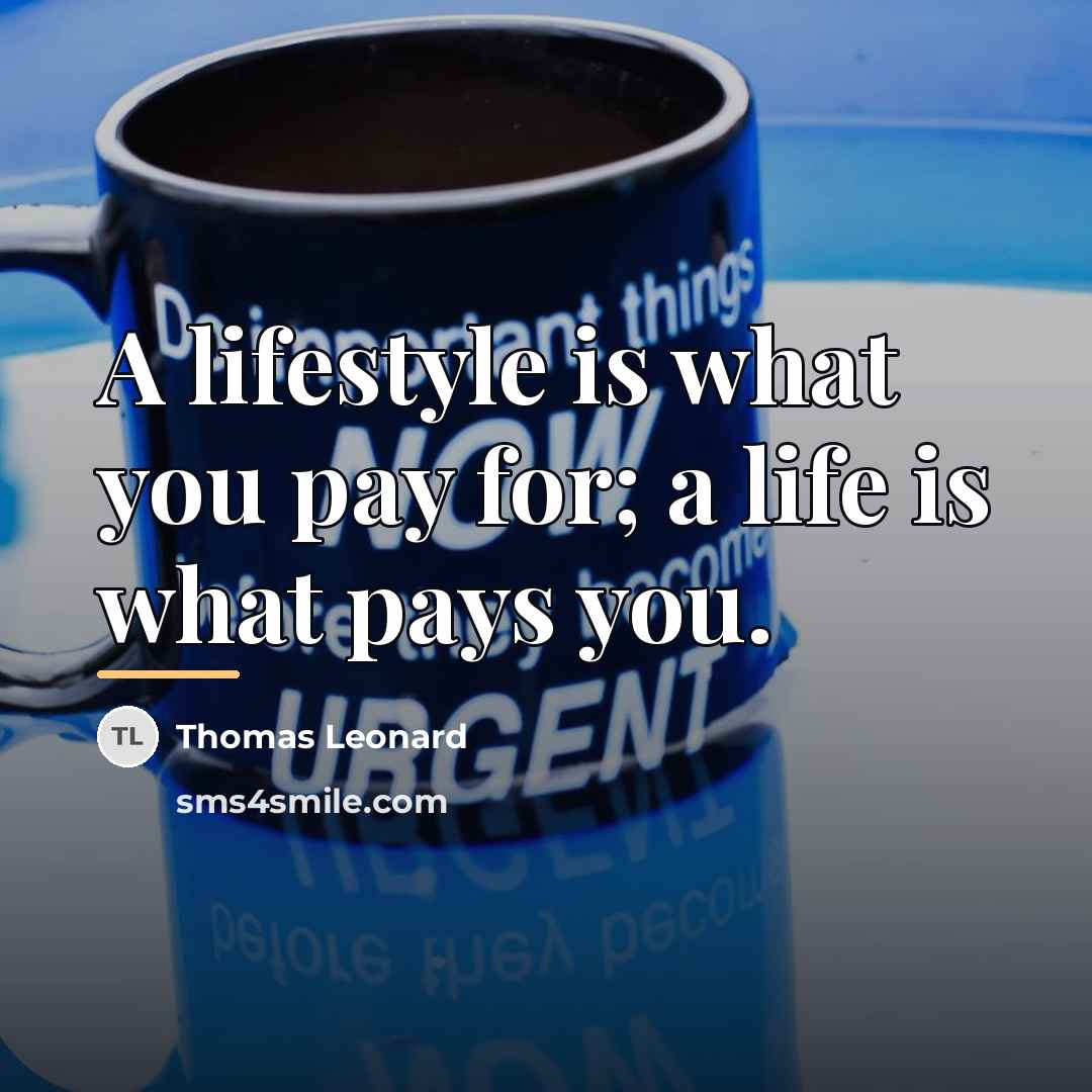 “A lifestyle is what you pay for; a life is…” quote by Thomas Leonard