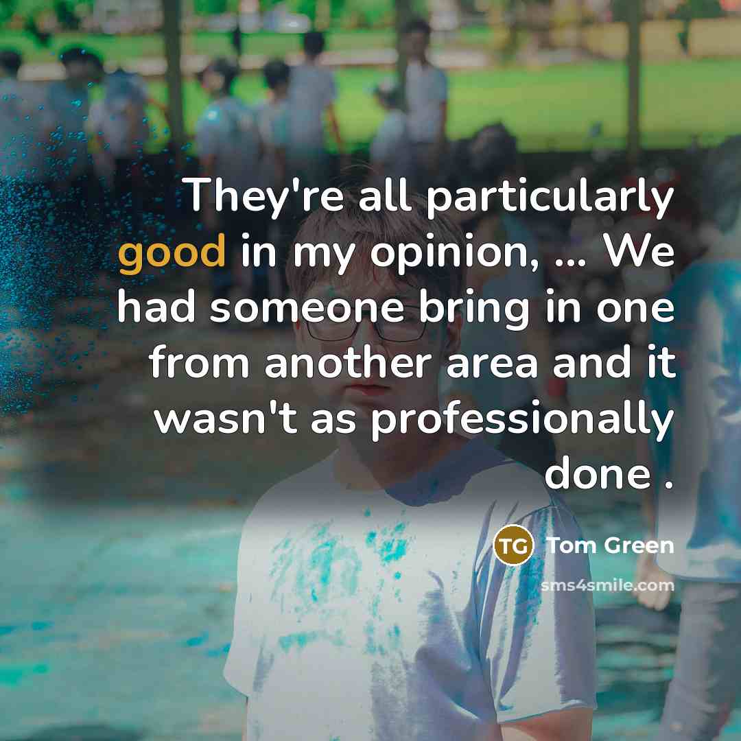 “They're all particularly good in my opinion, ... We had…” quote by Tom Green