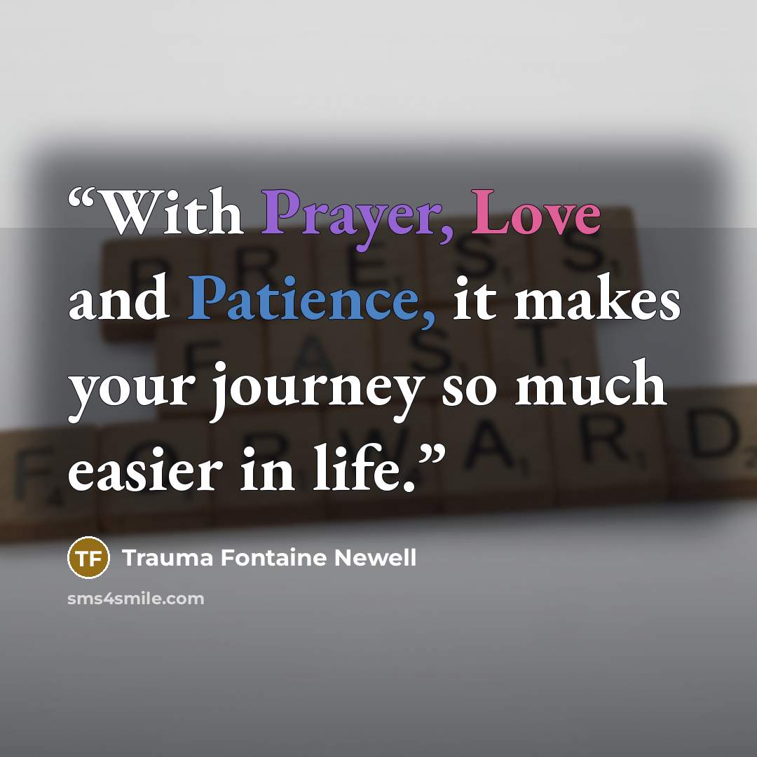 “With Prayer, Love and Patience, it makes your journey so much easier in life.” quote by Trauma Fontaine Newell