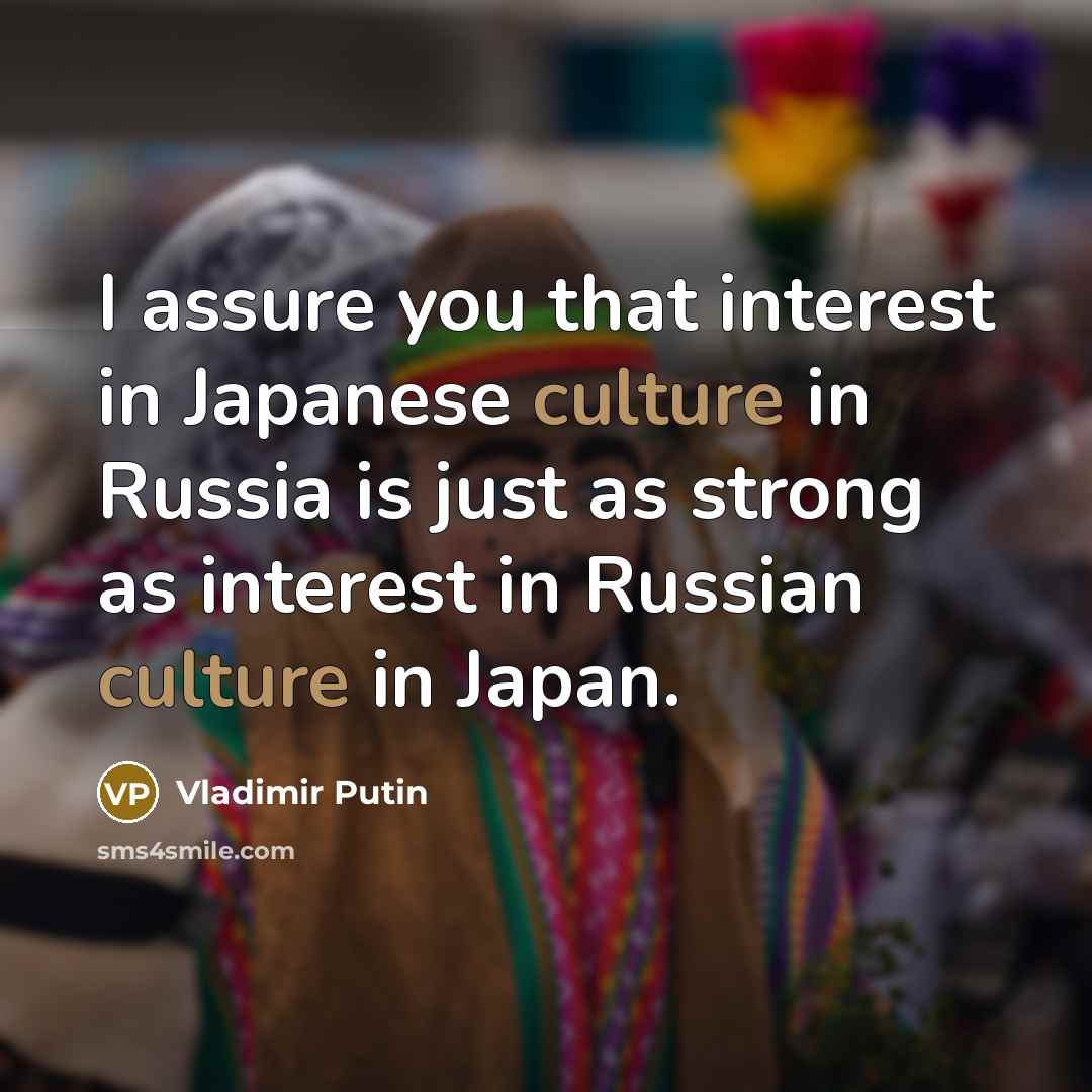 “I assure you that interest in Japanese culture in Russia…” quote by Vladimir Putin