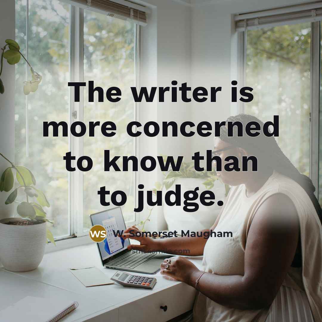 “The writer is more concerned to know than to judge.…” quote by W. Somerset Maugham