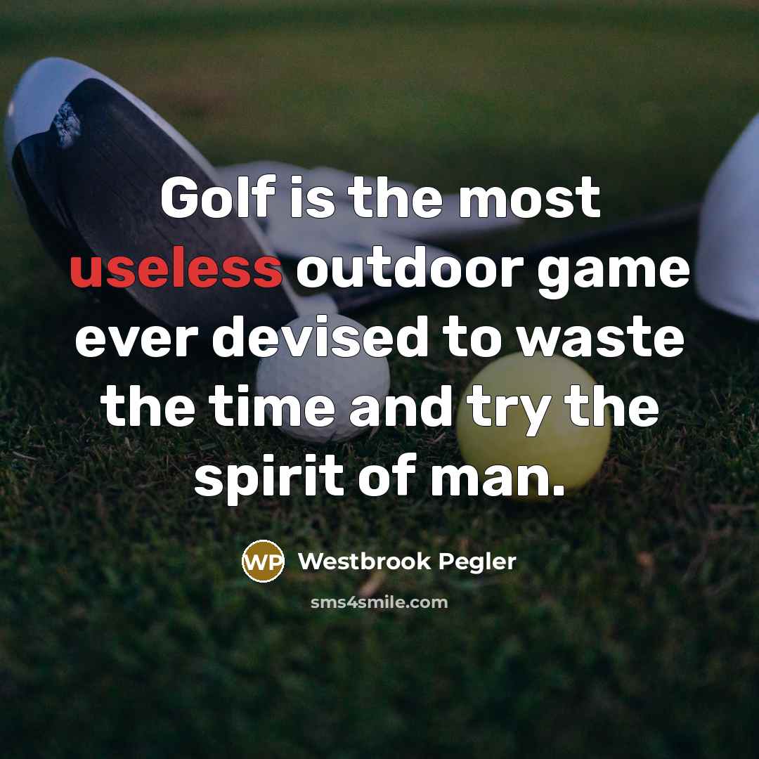“Golf is the most useless outdoor game ever devised to…” quote by Westbrook Pegler