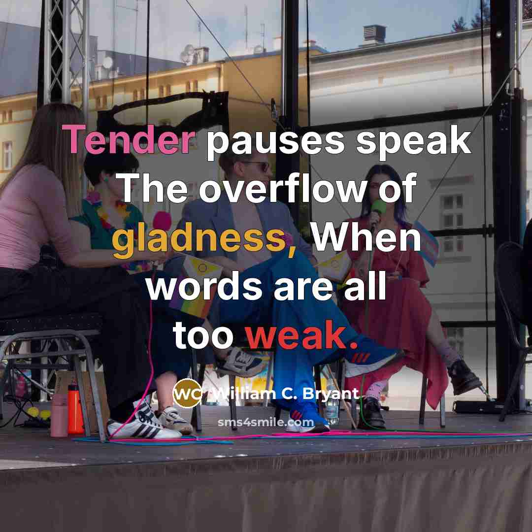 “Tender pauses speak The overflow of gladness, When words are…” quote by William C. Bryant