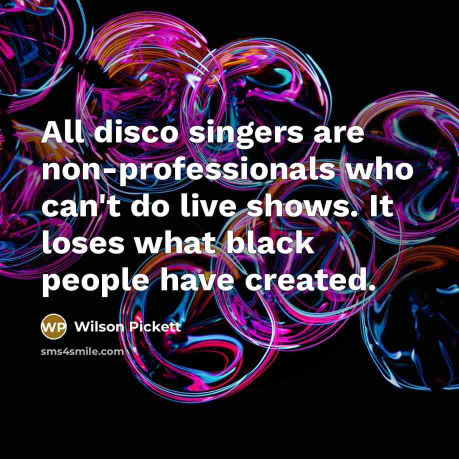 “All disco singers are non-professionals who can't do live shows.…” quote by Wilson Pickett
