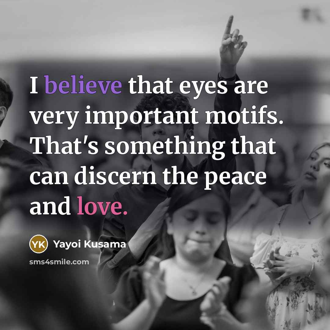 “I believe that eyes are very important motifs. That's something…” quote by Yayoi Kusama