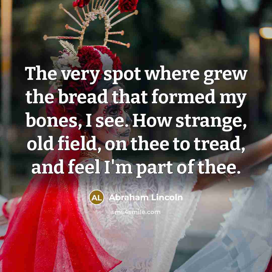 “The very spot where grew the bread that formed my…” quote by Abraham Lincoln