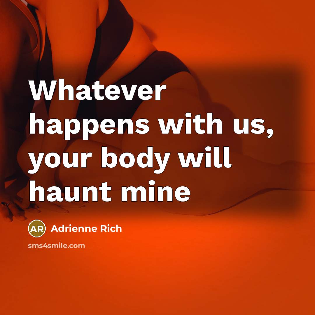 “Whatever happens with us, your body will haunt mine…” quote by Adrienne Rich