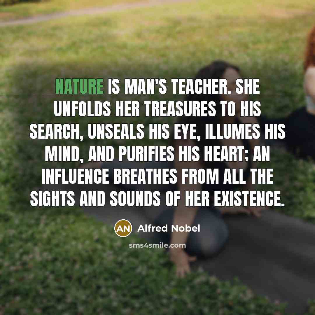 “Nature is man's teacher. She unfolds her treasures to his…” quote by Alfred Nobel