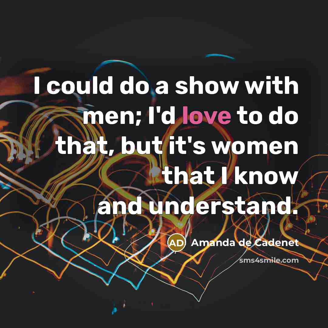 “I could do a show with men; I'd love to do that, but it's women that I know and understand.” quote by Amanda de Cadenet