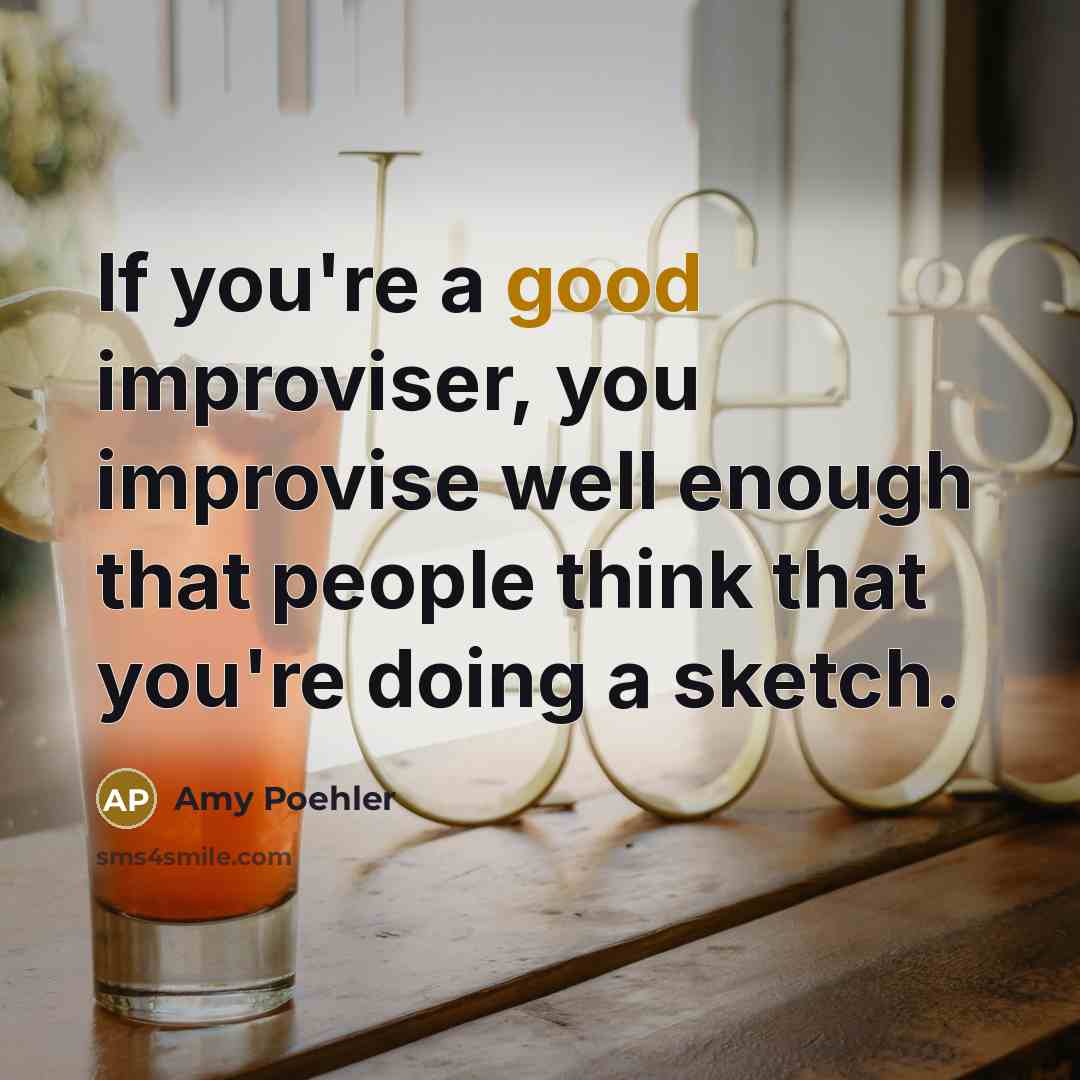“If you're a good improviser, you improvise well enough that…” quote by Amy Poehler