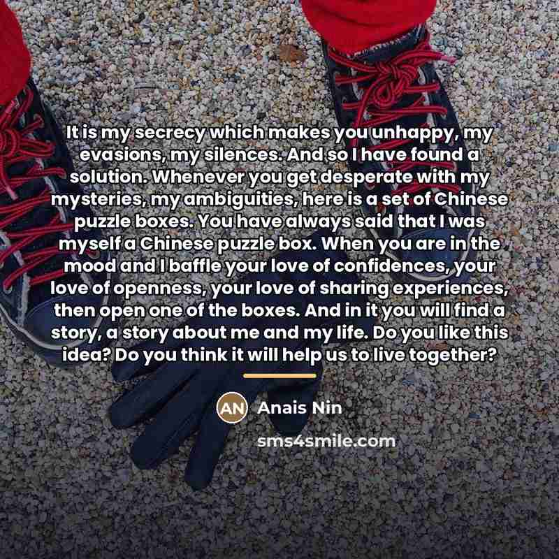 “It is my secrecy which makes you unhappy, my evasions,…” quote by Anais Nin