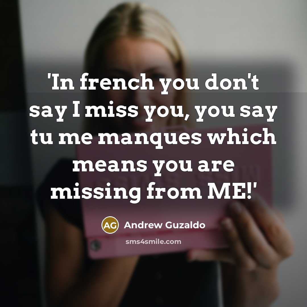 “'In french you don't say I miss you, you say tu me manques which means you are missing from ME!'” quote by Andrew Guzaldo