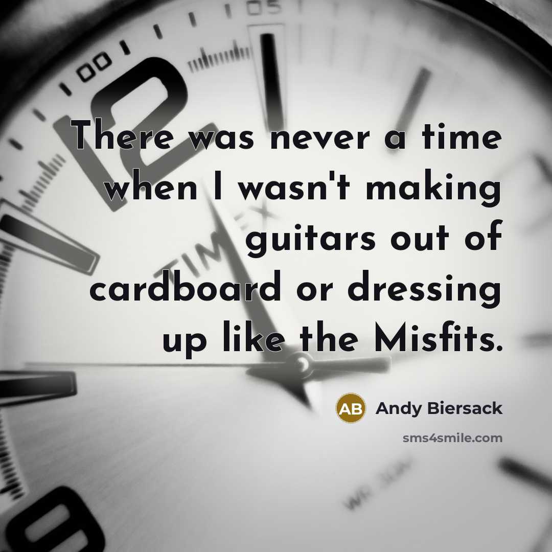 “There was never a time when I wasn't making guitars out of cardboard or dressing up like the Misfits.” quote by Andy Biersack