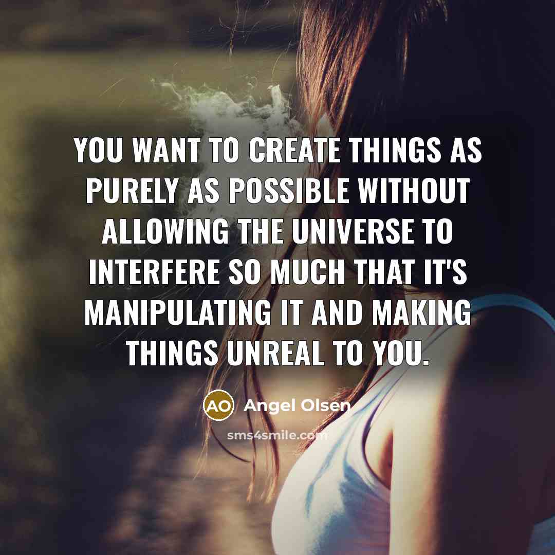“You want to create things as purely as possible without…” quote by Angel Olsen