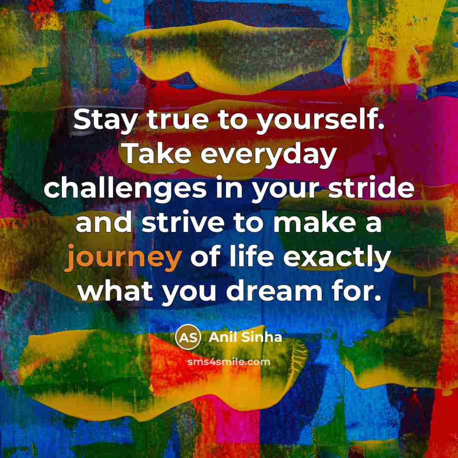 “Stay true to yourself. Take everyday challenges in your stride…” quote by Anil Sinha