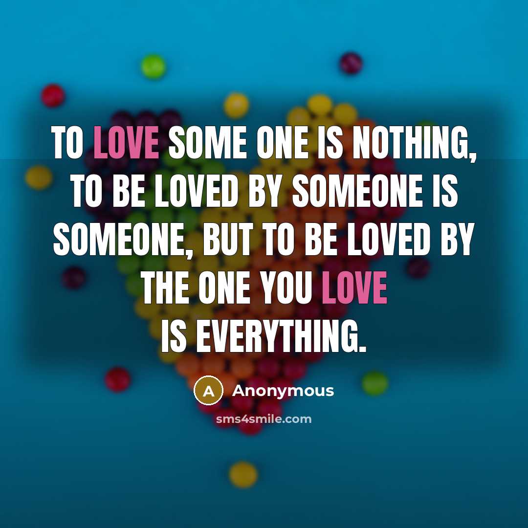 “TO LOVE SOME ONE IS NOTHING, TO BE LOVED BY…” quote by Anonymous