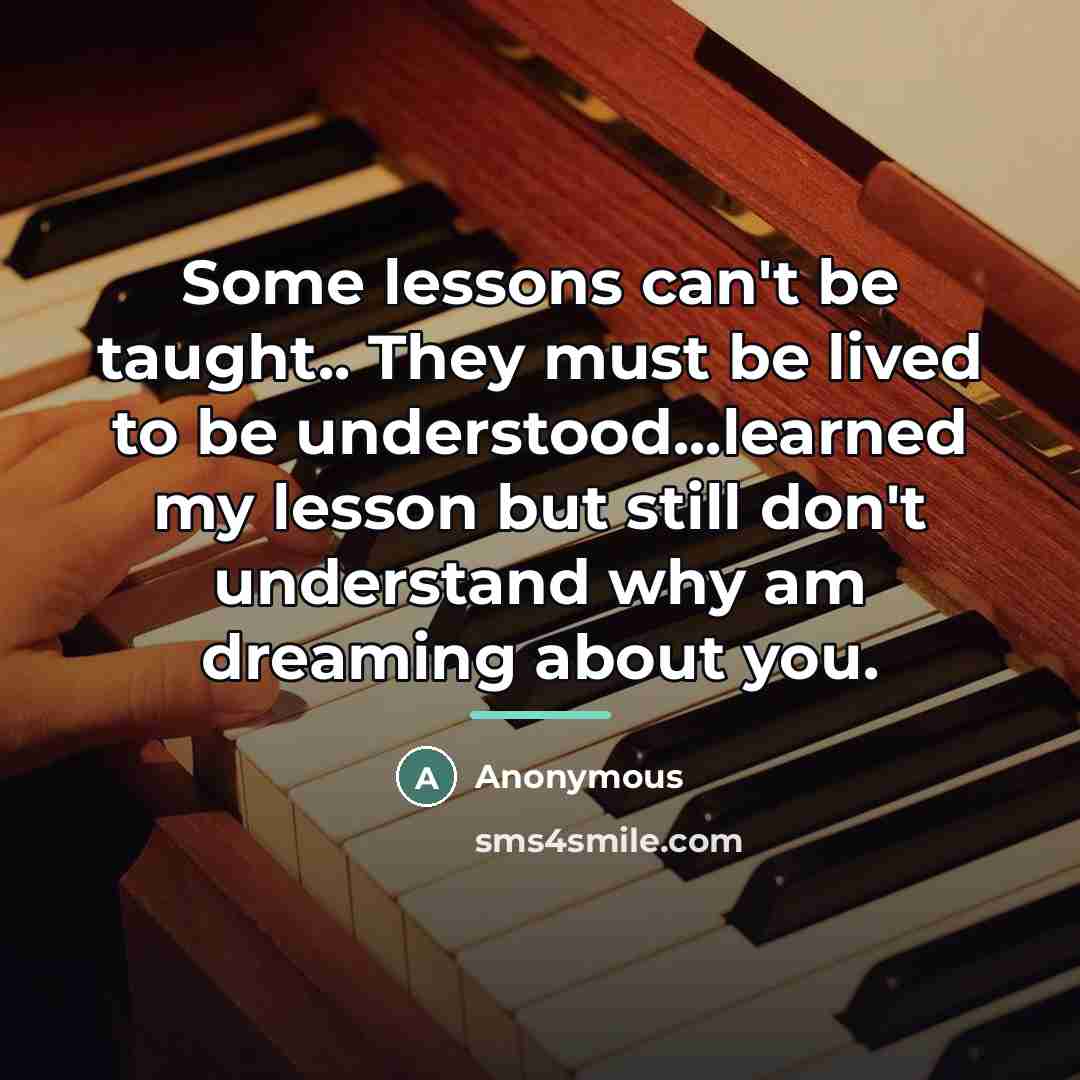 “Some lessons can't be taught.. They must be lived to…” quote by Anonymous