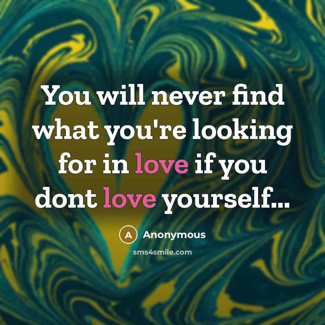 “You will never find what you're looking for in love if you dont love yourself…” quote by Anonymous