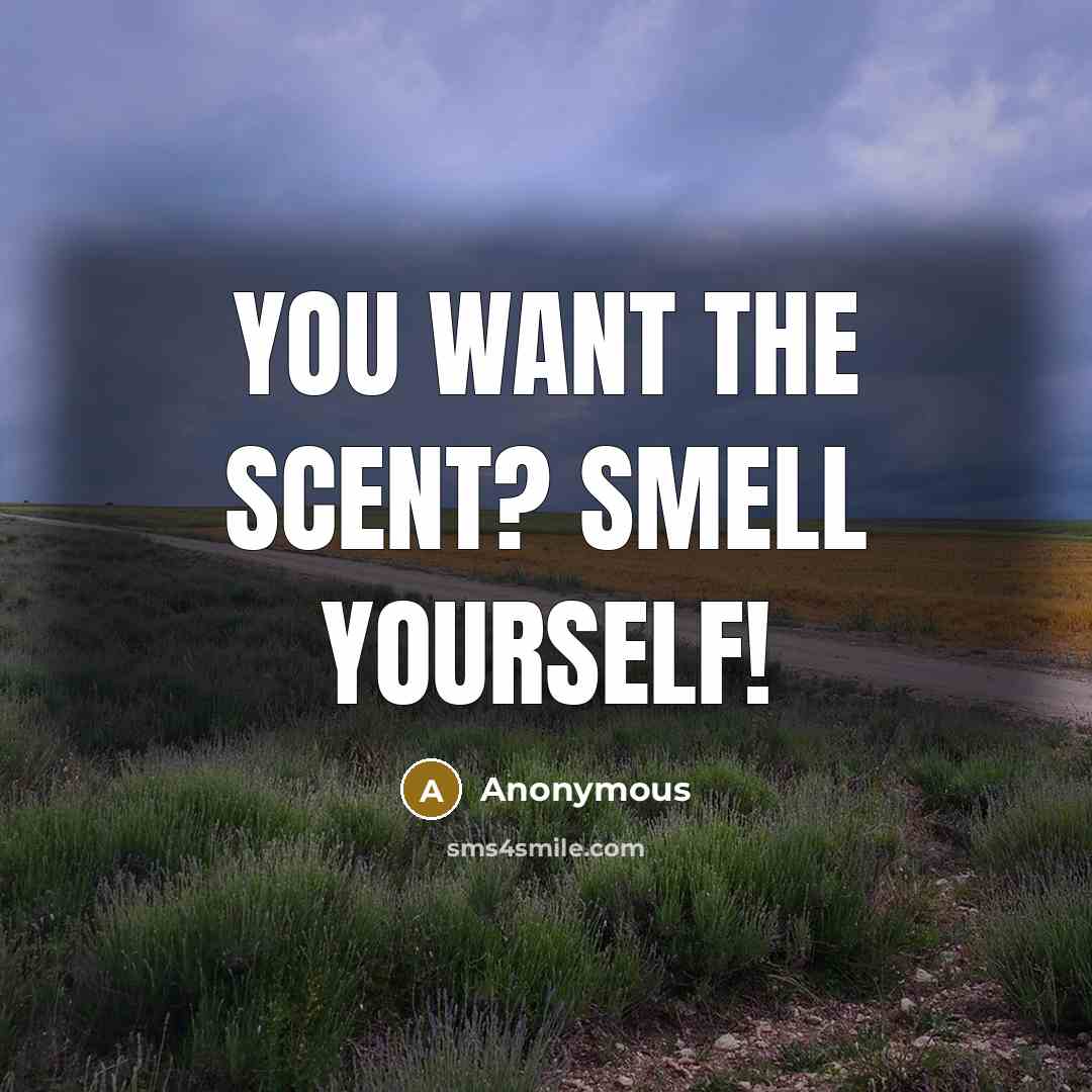 “You want the scent? Smell yourself!…” quote by Anonymous