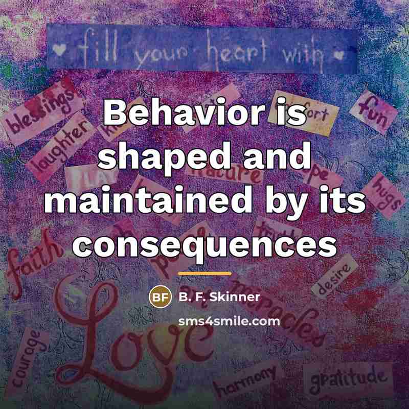“Behavior is shaped and maintained by its consequences…” quote by B. F. Skinner
