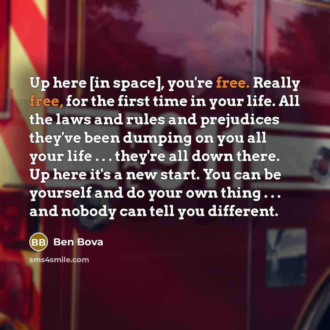 “Up here [in space], you're free. Really free, for the…” quote by Ben Bova