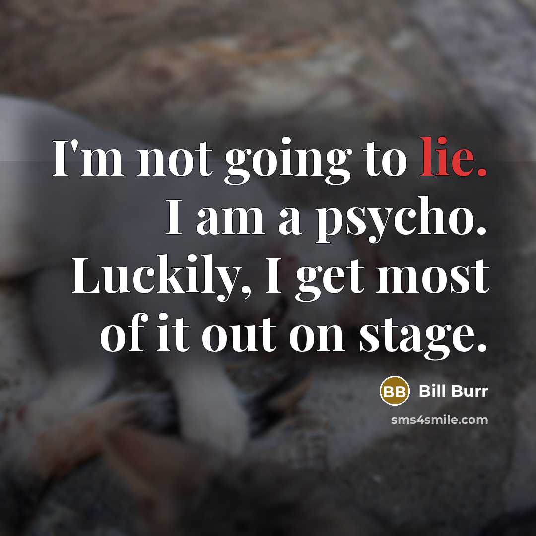 “I'm not going to lie. I am a psycho. Luckily,…” quote by Bill Burr