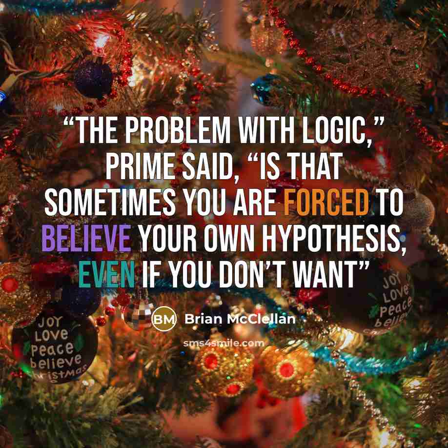 “The problem with logic,” Prime said, “is that sometimes you are forced to believe your own hypothesis, even if you don’t want” quote by Brian McClellan