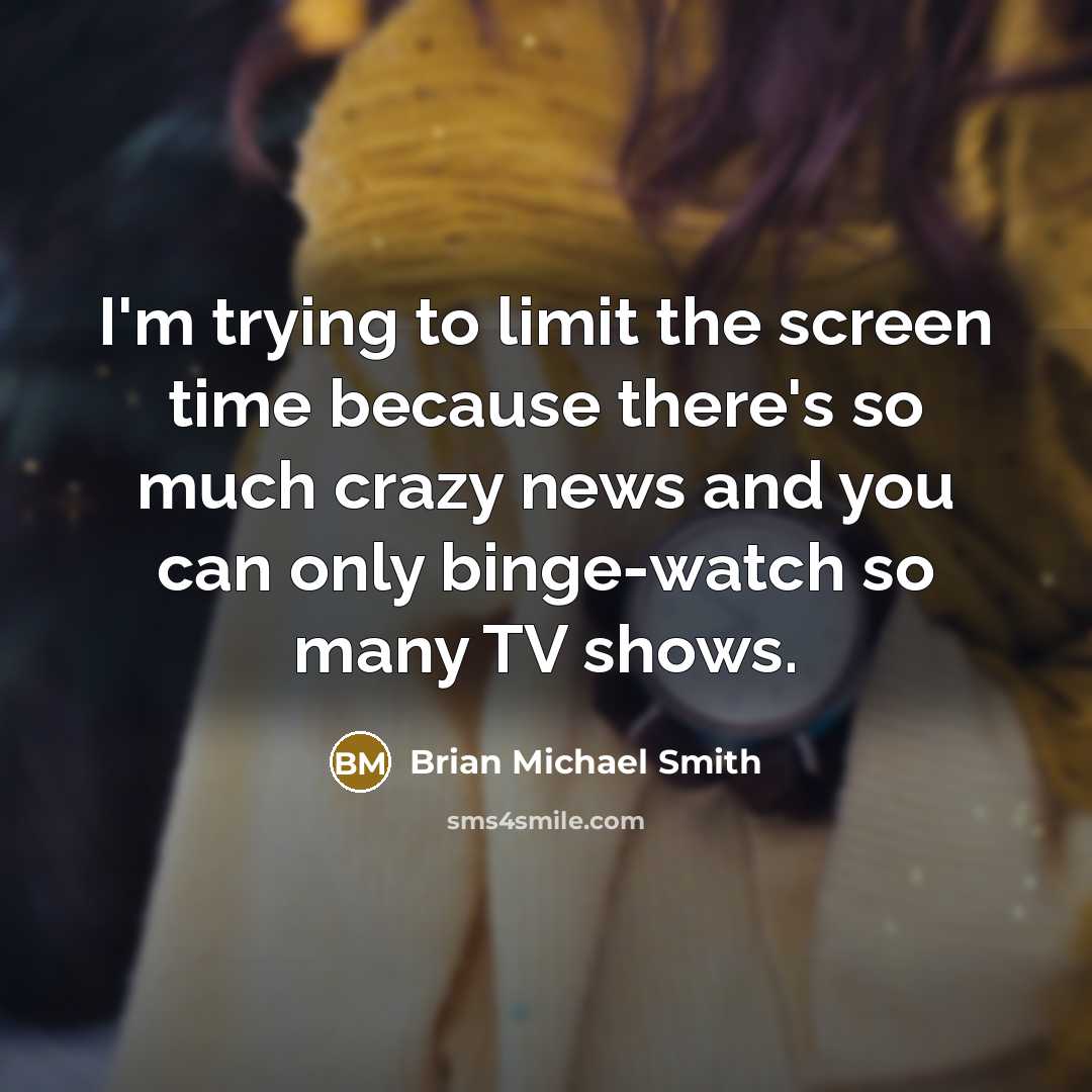 “I'm trying to limit the screen time because there's so much crazy news and you can only binge-watch so many TV shows.” quote by Brian Michael Smith