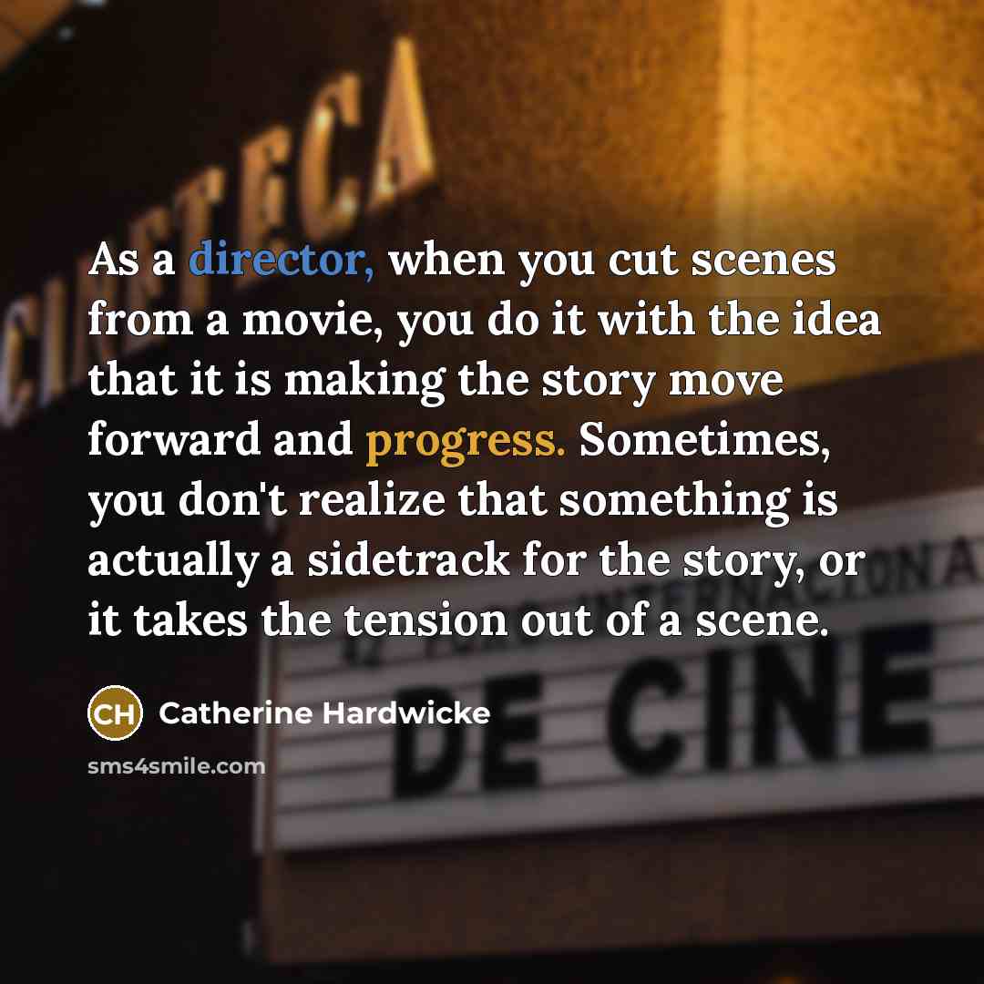 “As a director, when you cut scenes from a movie,…” quote by Catherine Hardwicke