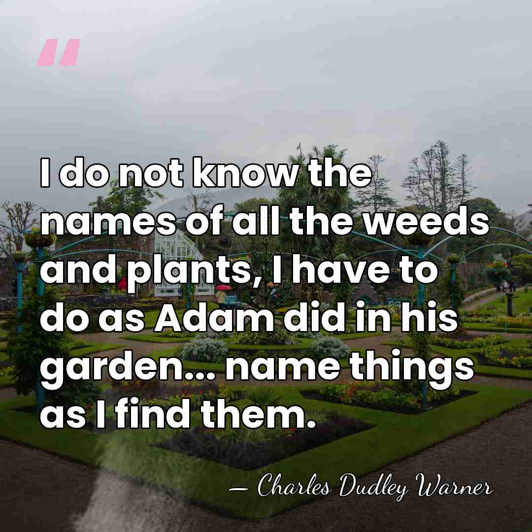 I do not know the names of all the weeds and plants,&hellip; - Charles Dudley Warner