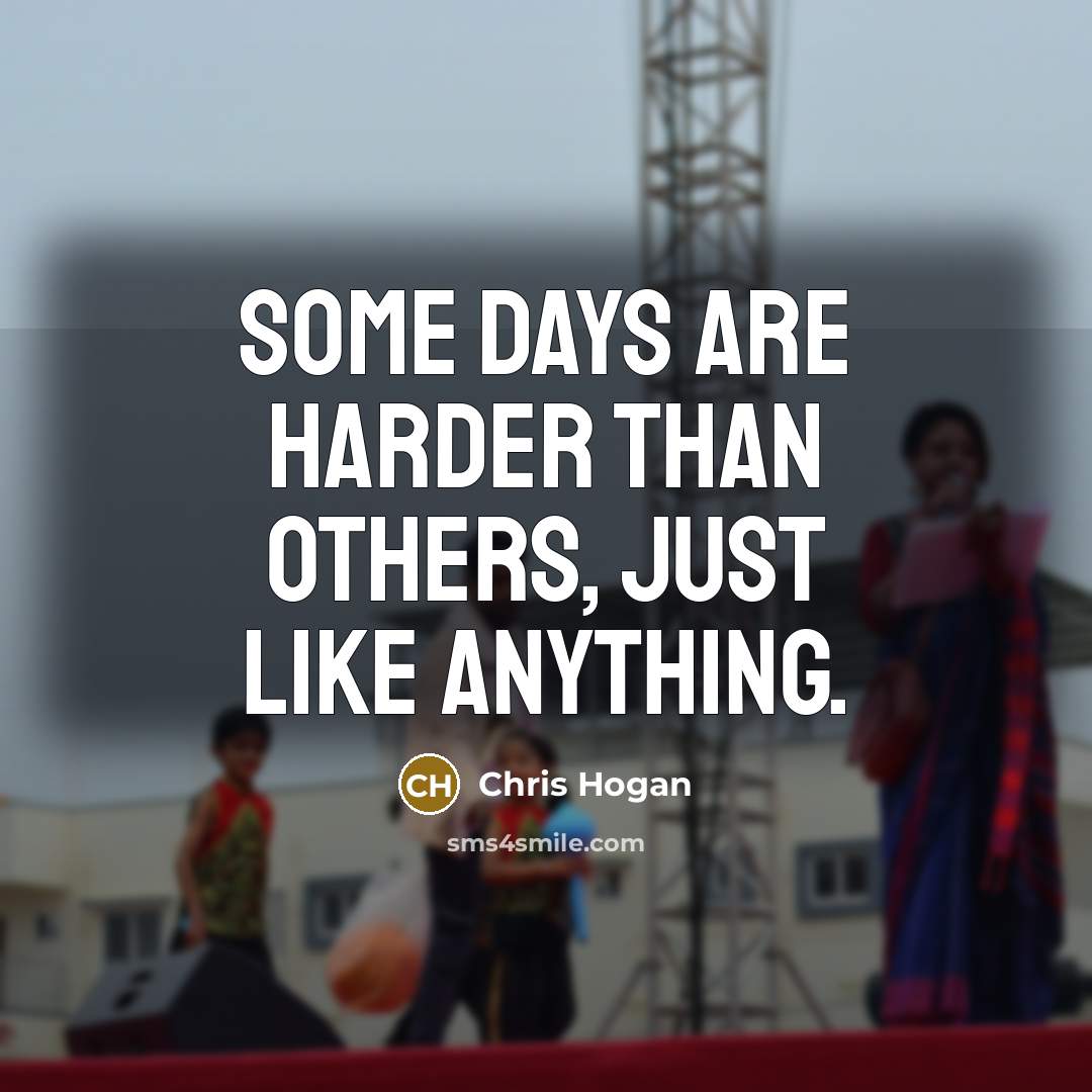 “Some days are harder than others, just like anything.…” quote by Chris Hogan
